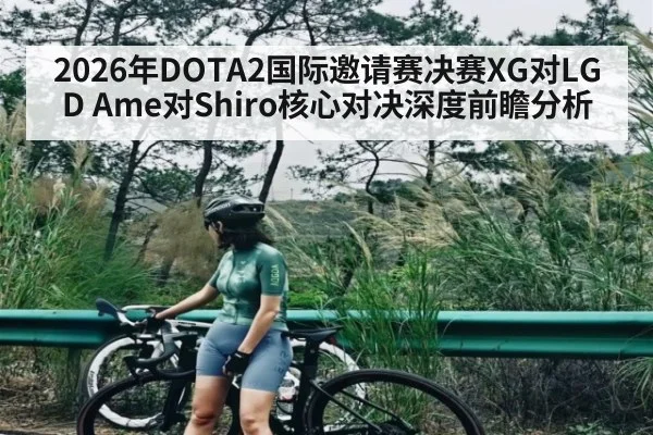 2026年DOTA2国际邀请赛决赛XG对LGD Ame对Shiro核心对决深度前瞻分析