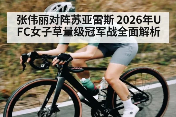 张伟丽对阵苏亚雷斯 2026年UFC女子草量级冠军战全面解析