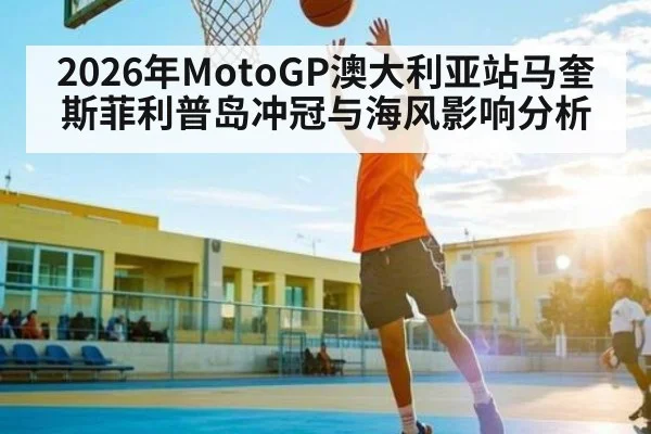 2026年MotoGP澳大利亚站马奎斯菲利普岛冲冠与海风影响分析